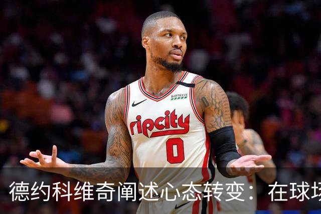 德约科维奇阐述心态转变：在球场上依旧全心投入